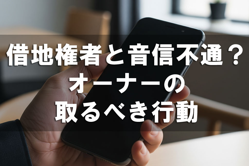 借地権者が音信不通？オーナーの取るべき行動