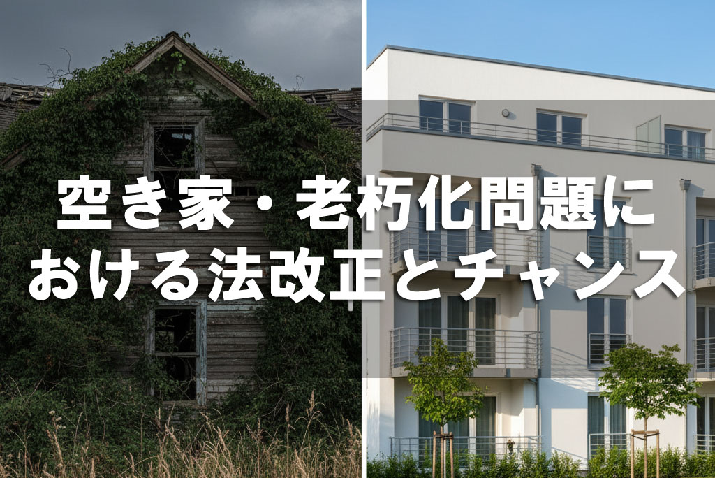 空き家・老朽化問題における法改正とチャンス